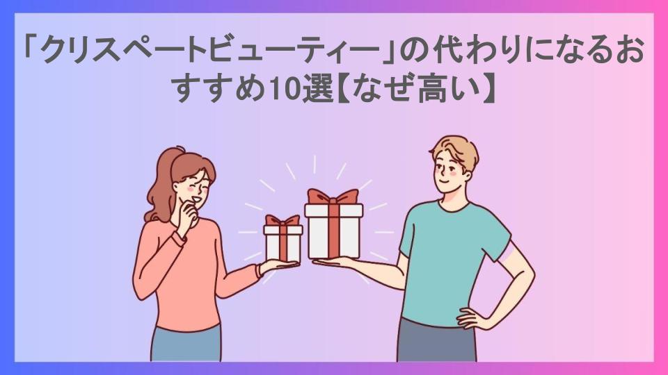 「クリスペートビューティー」の代わりになるおすすめ10選【なぜ高い】